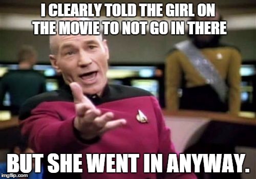 I wish they would listen to me. | I CLEARLY TOLD THE GIRL ON THE MOVIE TO NOT GO IN THERE BUT SHE WENT IN ANYWAY. | image tagged in memes,picard wtf | made w/ Imgflip meme maker