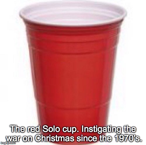 Starbucks wasn't the first!  (yes....sarcasm) | The red Solo cup. Instigating the war on Christmas since the 1970's. | image tagged in solo cup,funny memes,starbucks | made w/ Imgflip meme maker