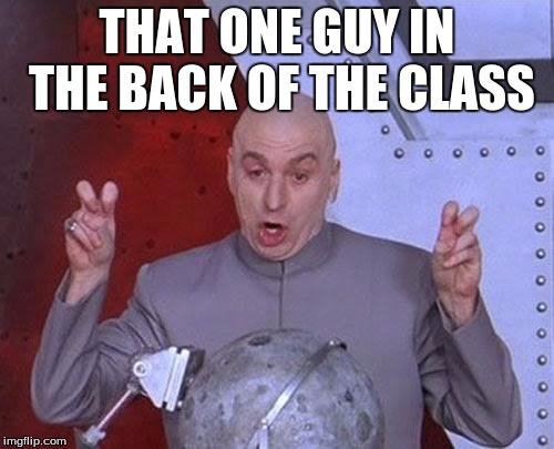 Dr Evil Laser Meme | THAT ONE GUY IN THE BACK OF THE CLASS | image tagged in memes,dr evil laser | made w/ Imgflip meme maker