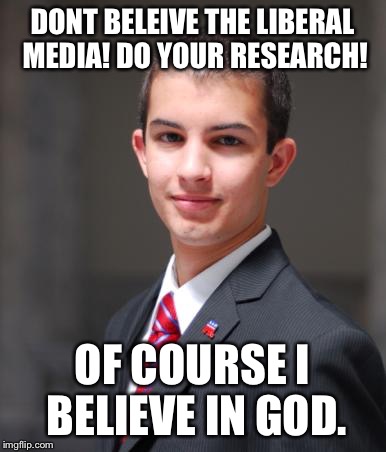 College Conservative  | DONT BELEIVE THE LIBERAL MEDIA! DO YOUR RESEARCH! OF COURSE I BELIEVE IN GOD. | image tagged in college conservative  | made w/ Imgflip meme maker