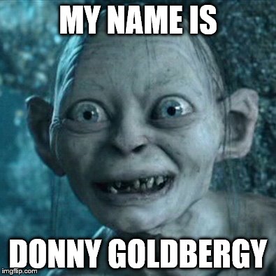 Dannygoldberg76 | MY NAME IS DONNY GOLDBERGY | image tagged in memes,gollum | made w/ Imgflip meme maker
