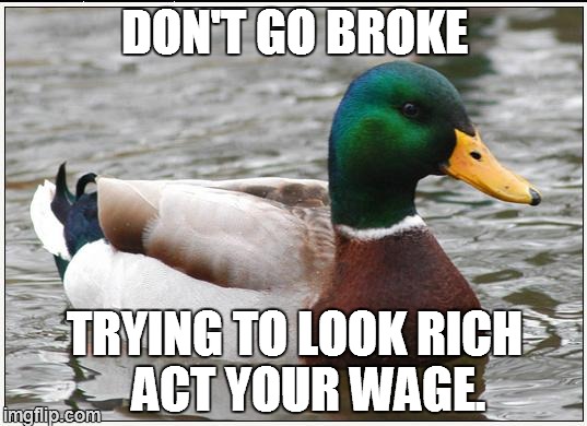 Actual Advice Mallard Meme | DON'T GO BROKE TRYING TO LOOK RICH   ACT YOUR WAGE. | image tagged in memes,actual advice mallard | made w/ Imgflip meme maker