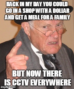 Back In My Day Meme | BACK IN MY DAY YOU COULD GO IN A SHOP WITH A DOLLAR AND GET A MEAL FOR A FAMILY BUT NOW THERE IS CCTV EVERYWHERE | image tagged in memes,back in my day | made w/ Imgflip meme maker