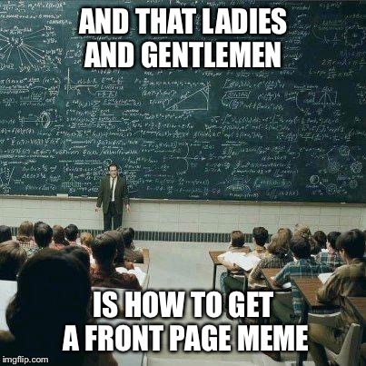 School | AND THAT LADIES AND GENTLEMEN IS HOW TO GET A FRONT PAGE MEME | image tagged in school | made w/ Imgflip meme maker