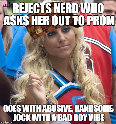 REJECTS NERD WHO ASKS HER OUT TO PROM GOES WITH ABUSIVE, HANDSOME JOCK WITH A BAD BOY VIBE | image tagged in cheerleaders,scumbag,queen,bee | made w/ Imgflip meme maker