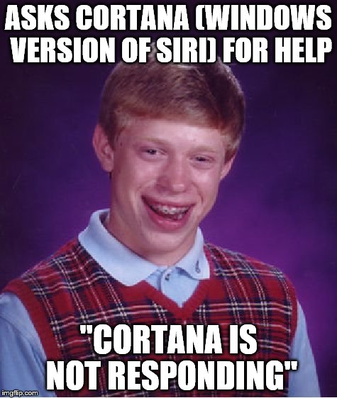 Bad Luck Brian Meme | ASKS CORTANA (WINDOWS VERSION OF SIRI) FOR HELP "CORTANA IS NOT RESPONDING" | image tagged in memes,bad luck brian | made w/ Imgflip meme maker