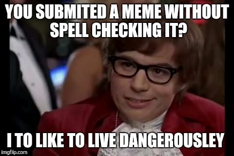I Too Like To Live Dangerously | YOU SUBMITED A MEME WITHOUT SPELL CHECKING IT? I TO LIKE TO LIVE DANGEROUSLEY | image tagged in memes,i too like to live dangerously | made w/ Imgflip meme maker