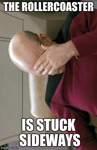 Captain Picard Facepalm Meme | THE ROLLERCOASTER IS STUCK SIDEWAYS | image tagged in memes,captain picard facepalm | made w/ Imgflip meme maker