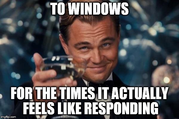 Leonardo Dicaprio Cheers | TO WINDOWS FOR THE TIMES IT ACTUALLY FEELS LIKE RESPONDING | image tagged in memes,leonardo dicaprio cheers | made w/ Imgflip meme maker