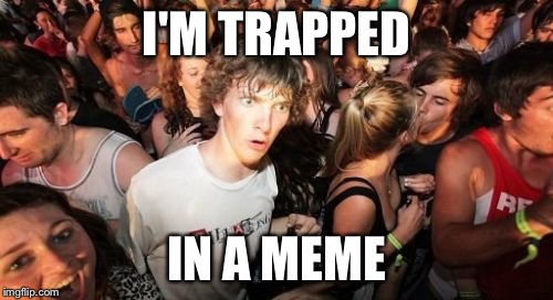 Sudden Clarity Clarence | I'M TRAPPED IN A MEME | image tagged in memes,sudden clarity clarence | made w/ Imgflip meme maker