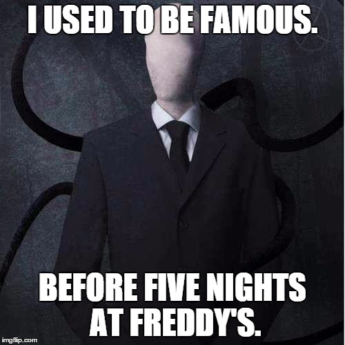 Slenderman Meme | I USED TO BE FAMOUS. BEFORE FIVE NIGHTS AT FREDDY'S. | image tagged in memes,slenderman | made w/ Imgflip meme maker