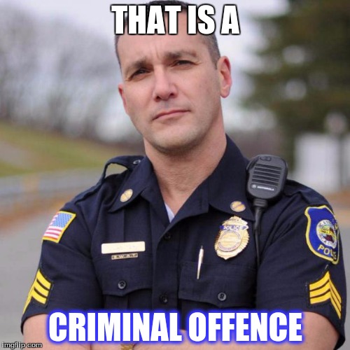 THAT IS A CRIMINAL OFFENCE | image tagged in scumbag american police officer | made w/ Imgflip meme maker