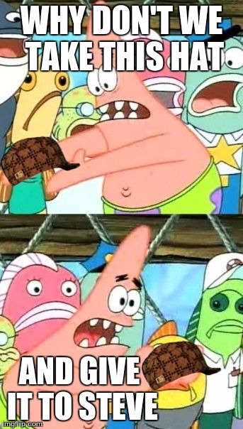 How the Scumbag Hat was Created | WHY DON'T WE TAKE THIS HAT AND GIVE IT TO STEVE | image tagged in memes,put it somewhere else patrick,scumbag | made w/ Imgflip meme maker