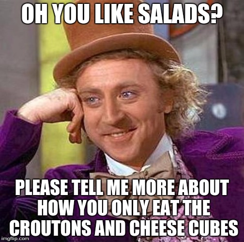 Creepy Condescending Wonka | OH YOU LIKE SALADS? PLEASE TELL ME MORE ABOUT HOW YOU ONLY EAT THE CROUTONS AND CHEESE CUBES | image tagged in memes,creepy condescending wonka | made w/ Imgflip meme maker