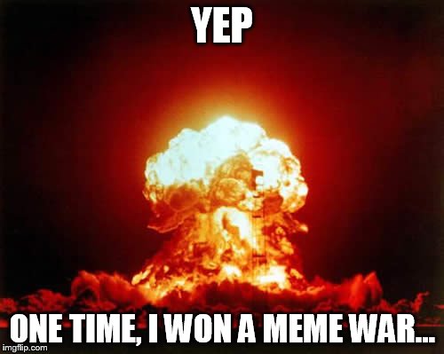 Nuclear Explosion | YEP ONE TIME, I WON A MEME WAR... | image tagged in memes,nuclear explosion | made w/ Imgflip meme maker