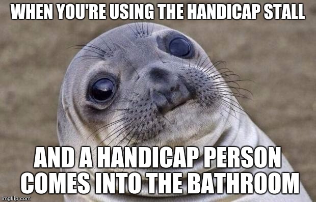 Awkward Moment Sealion | WHEN YOU'RE USING THE HANDICAP STALL AND A HANDICAP PERSON COMES INTO THE BATHROOM | image tagged in memes,awkward moment sealion | made w/ Imgflip meme maker