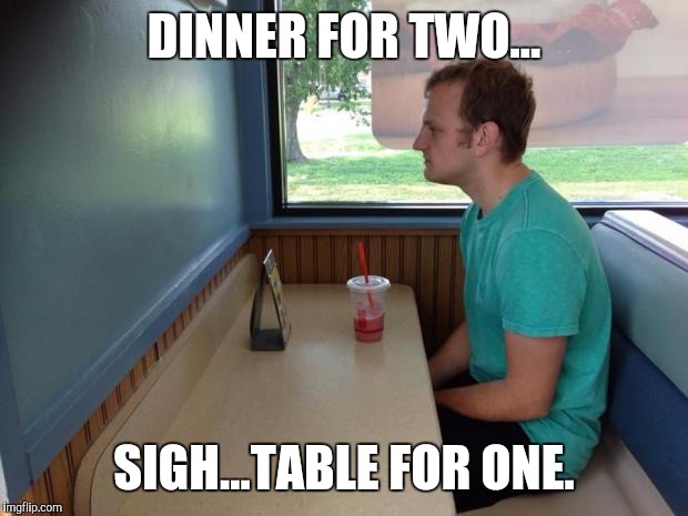 Forever Alone Booth | DINNER FOR TWO... SIGH...TABLE FOR ONE. | image tagged in forever alone booth | made w/ Imgflip meme maker