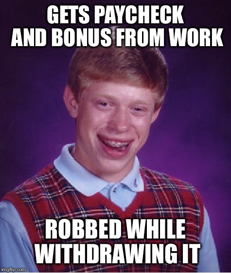 Bad Luck Brian Meme | GETS PAYCHECK AND BONUS FROM WORK ROBBED WHILE WITHDRAWING IT | image tagged in memes,bad luck brian | made w/ Imgflip meme maker