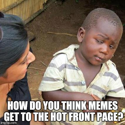 Third World Skeptical Kid Meme | HOW DO YOU THINK MEMES GET TO THE HOT FRONT PAGE? | image tagged in memes,third world skeptical kid | made w/ Imgflip meme maker