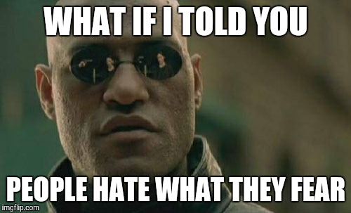 Matrix Morpheus Meme | WHAT IF I TOLD YOU PEOPLE HATE WHAT THEY FEAR | image tagged in memes,matrix morpheus | made w/ Imgflip meme maker
