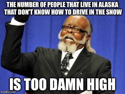Too Damn High | THE NUMBER OF PEOPLE THAT LIVE IN ALASKA THAT DON'T KNOW HOW TO DRIVE IN THE SNOW IS TOO DAMN HIGH | image tagged in memes,too damn high | made w/ Imgflip meme maker