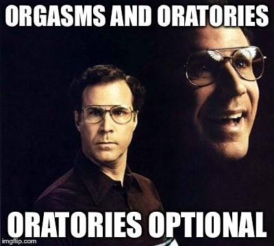 Will Ferrell | ORGASMS AND ORATORIES ORATORIES OPTIONAL | image tagged in memes,will ferrell | made w/ Imgflip meme maker