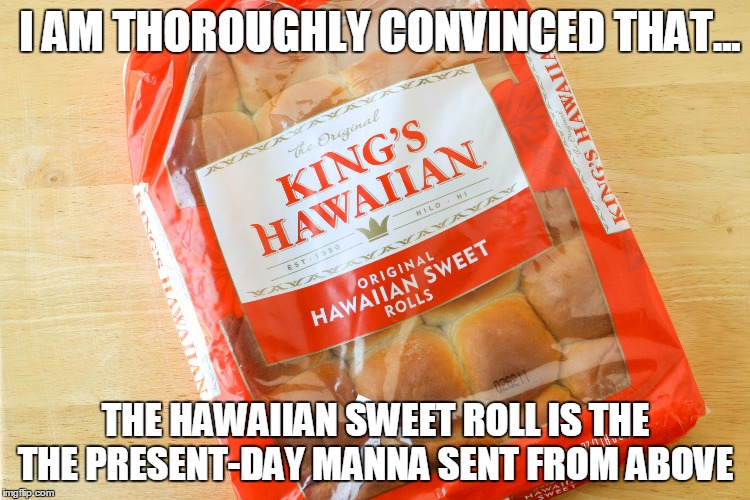 Present-day Manna | I AM THOROUGHLY CONVINCED THAT... THE HAWAIIAN SWEET ROLL IS THE THE PRESENT-DAY MANNA SENT FROM ABOVE | image tagged in bible,food | made w/ Imgflip meme maker