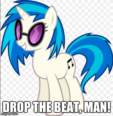 DROP THE BEAT, MAN! | image tagged in vinyl scratch,drop the beat | made w/ Imgflip meme maker
