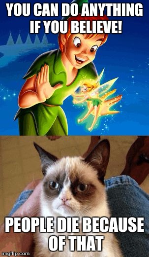 Grumpy cat does not believe | YOU CAN DO ANYTHING IF YOU BELIEVE! PEOPLE DIE BECAUSE OF THAT | image tagged in memes,grumpy cat does not believe | made w/ Imgflip meme maker