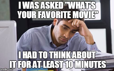 Favorite Movie | I WAS ASKED "WHAT'S YOUR FAVORITE MOVIE" I HAD TO THINK ABOUT IT FOR AT LEAST 10 MINUTES | image tagged in movies,thinking | made w/ Imgflip meme maker