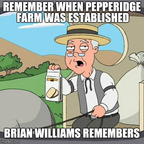 He was there lol | REMEMBER WHEN PEPPERIDGE FARM WAS ESTABLISHED BRIAN WILLIAMS REMEMBERS | image tagged in memes,pepperidge farm remembers | made w/ Imgflip meme maker