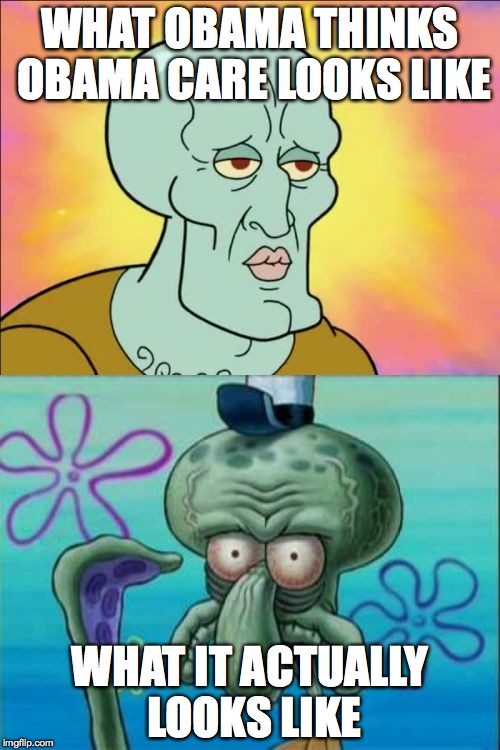 Squidward | WHAT OBAMA THINKS OBAMA CARE LOOKS LIKE WHAT IT ACTUALLY LOOKS LIKE | image tagged in memes,squidward | made w/ Imgflip meme maker