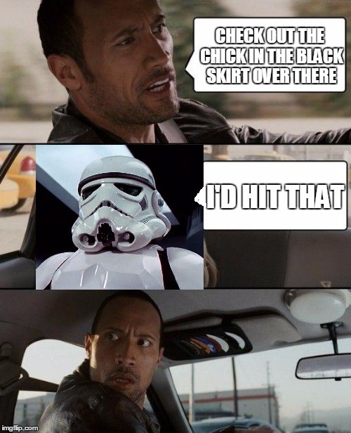 some things can't be missed | CHECK OUT THE CHICK IN THE BLACK SKIRT OVER THERE I'D HIT THAT | image tagged in memes,the rock driving,stormtrooper | made w/ Imgflip meme maker