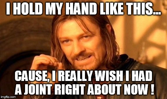 One Does Not Simply | I HOLD MY HAND LIKE THIS... CAUSE, I REALLY WISH I HAD A JOINT RIGHT ABOUT NOW ! | image tagged in memes,one does not simply | made w/ Imgflip meme maker