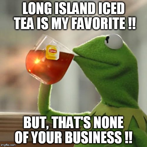 But That's None Of My Business | LONG ISLAND ICED TEA IS MY FAVORITE !! BUT, THAT'S NONE OF YOUR BUSINESS !! | image tagged in memes,but thats none of my business,kermit the frog | made w/ Imgflip meme maker