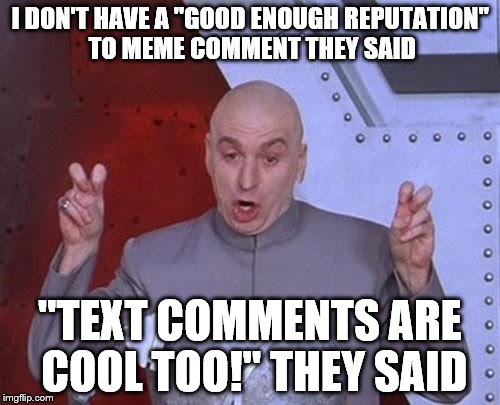Dr Evil Laser | I DON'T HAVE A "GOOD ENOUGH REPUTATION" TO MEME COMMENT THEY SAID "TEXT COMMENTS ARE COOL TOO!" THEY SAID | image tagged in memes,dr evil laser | made w/ Imgflip meme maker