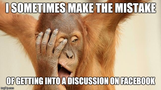 I SOMETIMES MAKE THE MISTAKE OF GETTING INTO A DISCUSSION ON FACEBOOK | image tagged in memes,funny,funny memes,orangutan,facebook | made w/ Imgflip meme maker