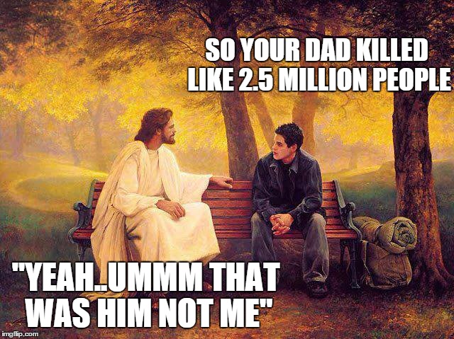 jesus and boy | SO YOUR DAD KILLED LIKE 2.5 MILLION PEOPLE "YEAH..UMMM THAT WAS HIM NOT ME" | image tagged in jesus and boy | made w/ Imgflip meme maker