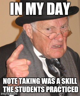 Back In My Day Meme | IN MY DAY NOTE TAKING WAS A SKILL THE STUDENTS PRACTICED | image tagged in memes,back in my day | made w/ Imgflip meme maker