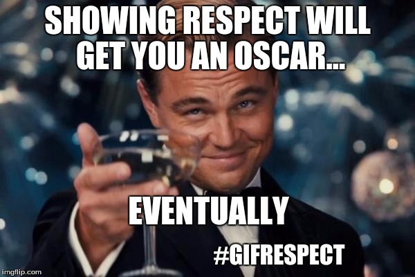 #gifRESPECT | SHOWING RESPECT WILL GET YOU AN OSCAR... EVENTUALLY #GIFRESPECT | image tagged in memes | made w/ Imgflip meme maker