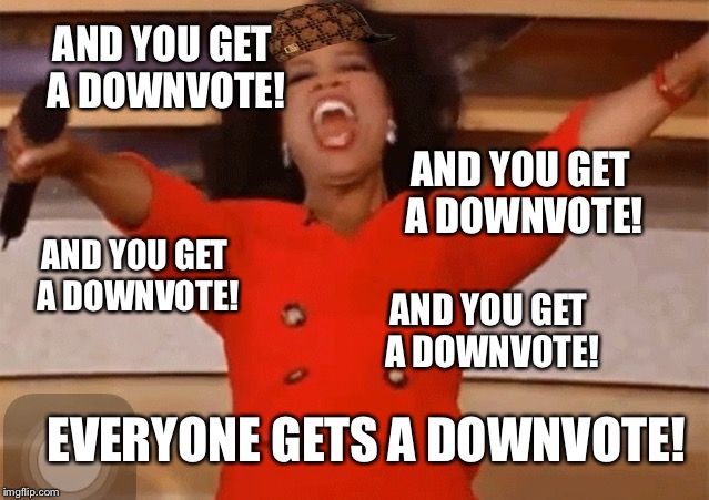 Downvote fairy be like... | AND YOU GET A DOWNVOTE! AND YOU GET A DOWNVOTE! AND YOU GET A DOWNVOTE! AND YOU GET A DOWNVOTE! EVERYONE GETS A DOWNVOTE! | image tagged in scumbag,downvote fairy,downvote,oprah,you get an x and you get an x | made w/ Imgflip meme maker