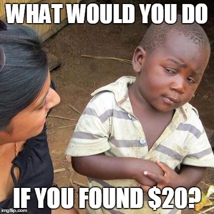 Third World Skeptical Kid Meme | WHAT WOULD YOU DO IF YOU FOUND $20? | image tagged in memes,third world skeptical kid | made w/ Imgflip meme maker