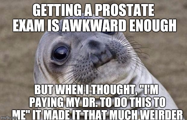 Awkward Moment Sealion Meme | GETTING A PROSTATE EXAM IS AWKWARD ENOUGH BUT WHEN I THOUGHT, "I'M PAYING MY DR. TO DO THIS TO ME" IT MADE IT THAT MUCH WEIRDER | image tagged in memes,awkward moment sealion | made w/ Imgflip meme maker