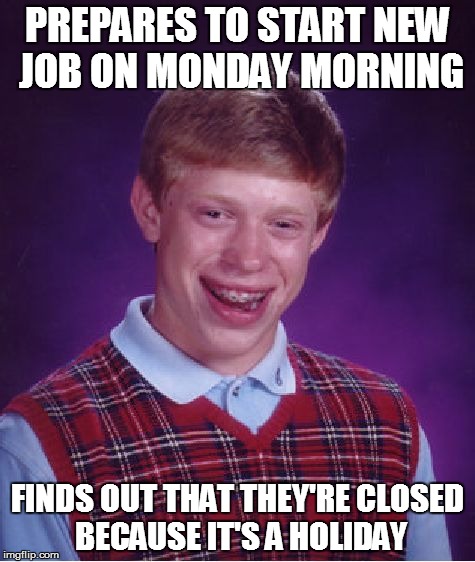 Bad Luck Brian | PREPARES TO START NEW JOB ON MONDAY MORNING FINDS OUT THAT THEY'RE CLOSED BECAUSE IT'S A HOLIDAY | image tagged in memes,bad luck brian | made w/ Imgflip meme maker