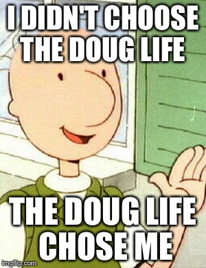 Doug | I DIDN'T CHOOSE THE DOUG LIFE THE DOUG LIFE CHOSE ME | image tagged in memes,doug | made w/ Imgflip meme maker