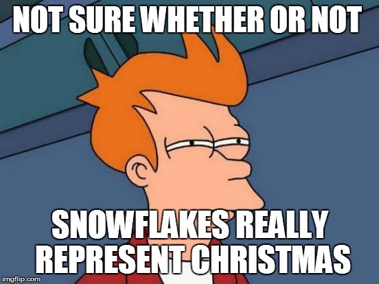 Futurama Fry Meme | NOT SURE WHETHER OR NOT SNOWFLAKES REALLY REPRESENT CHRISTMAS | image tagged in memes,futurama fry | made w/ Imgflip meme maker