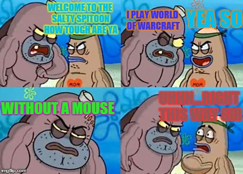 How Tough Are You | WELCOME TO THE SALTY SPITOON HOW TOUGH ARE YA I PLAY WORLD OF WARCRAFT WITHOUT A MOUSE UHHH...RIGHT THIS WAY SIR YEA SO | image tagged in memes,how tough are you | made w/ Imgflip meme maker