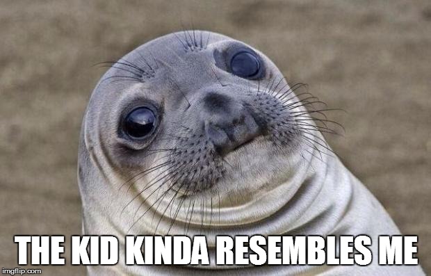 Awkward Moment Sealion Meme | THE KID KINDA RESEMBLES ME | image tagged in memes,awkward moment sealion | made w/ Imgflip meme maker