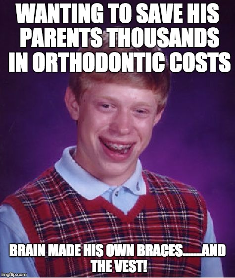 Bad Luck Brian | WANTING TO SAVE HIS PARENTS THOUSANDS IN ORTHODONTIC COSTS BRAIN MADE HIS OWN BRACES.......AND THE VEST! | image tagged in memes,bad luck brian | made w/ Imgflip meme maker