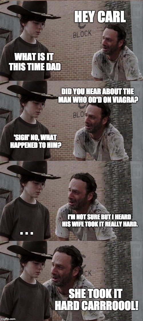 Rick and Carl Long | HEY CARL WHAT IS IT THIS TIME DAD DID YOU HEAR ABOUT THE MAN WHO OD'D ON VIAGRA? 'SIGH' NO, WHAT HAPPENED TO HIM? I'M NOT SURE BUT I HEARD H | image tagged in memes,rick and carl long | made w/ Imgflip meme maker